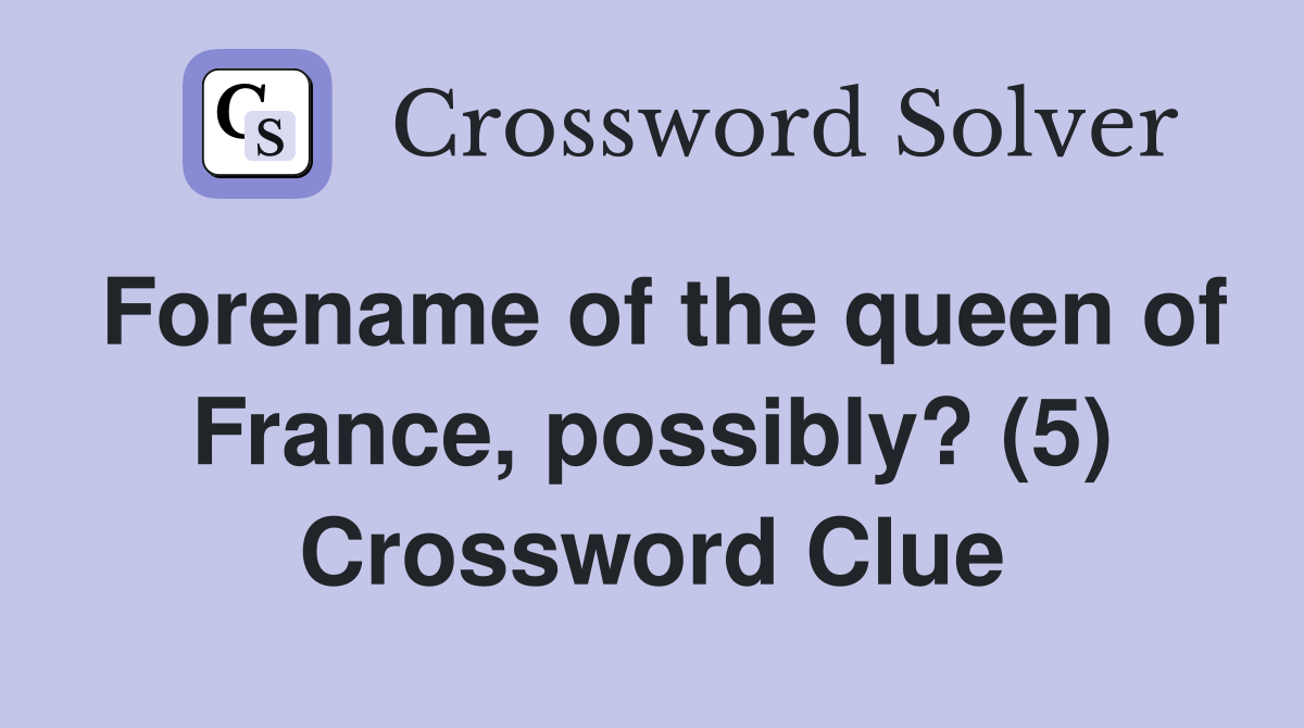 Forename of the queen of France, possibly? (5) Crossword Clue Answers
